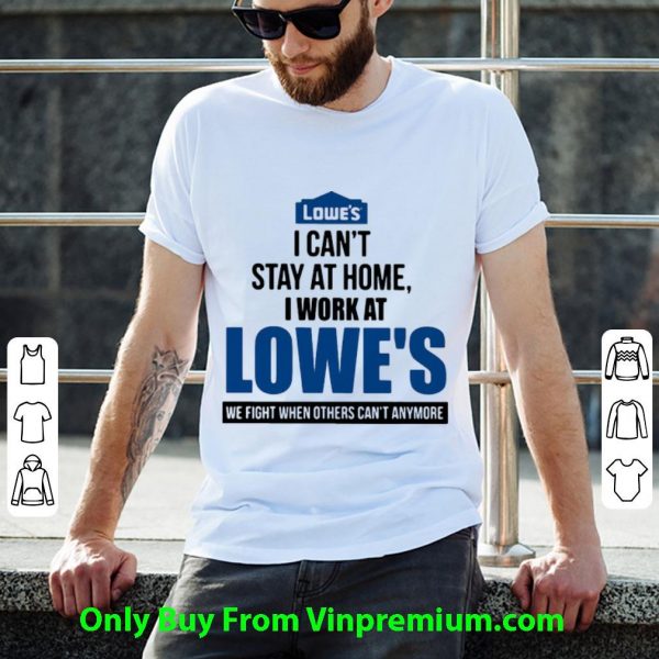 Pretty I Can’t Stay At Home I Work At Lowe’s We Fight Covid-19 shirt
