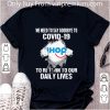 Awesome IHop We Need To Say Goodbye To Covid-19 shirt