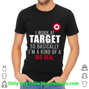 Official I Work At Target So Basically I'm A Kind Of A Big Deal shirt 1