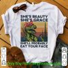 Hot Vintage She’s Beauty She’s Grace She’ll Probably Eat Your Face shirt