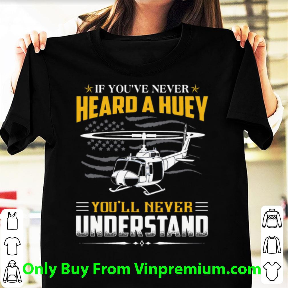 Nice If You’ve Never Heard A Huey You’ll Never Understand American Flag shirt