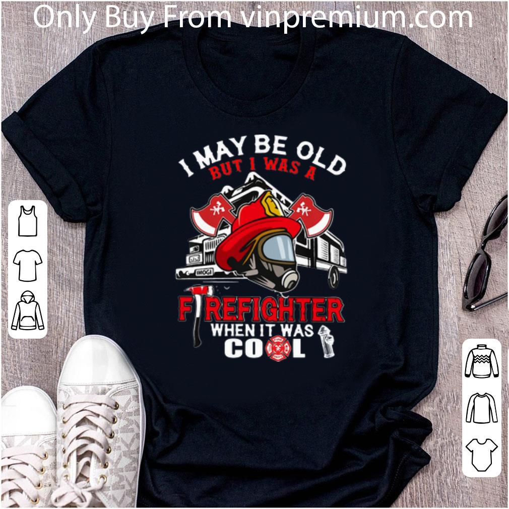 Awesome I May Be Old But I Was A Firefighter When It Was Cool shirt