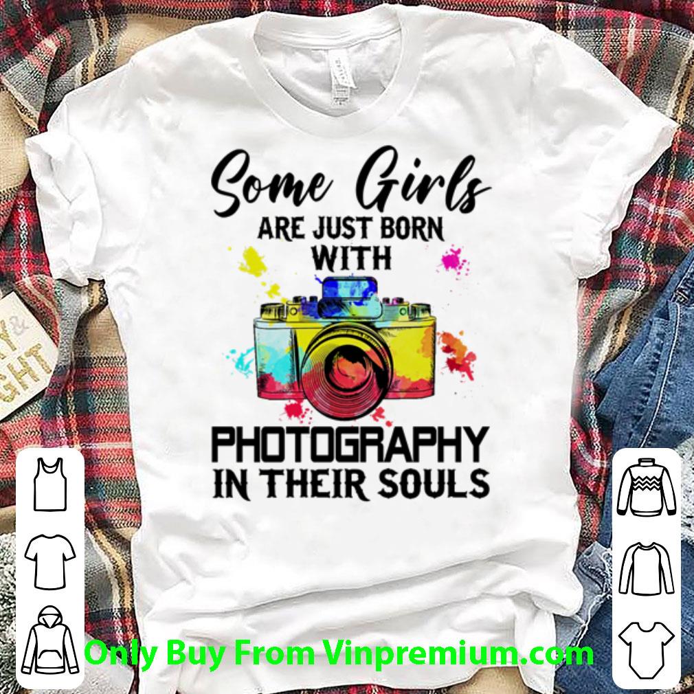 Great Some Girls Are Just Born With Photography In Their Souls shirt