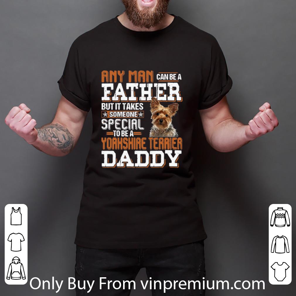 Hot Any Man Can Be A Father Someone Special To Be A Yorkshire Terrier Daddy shirt