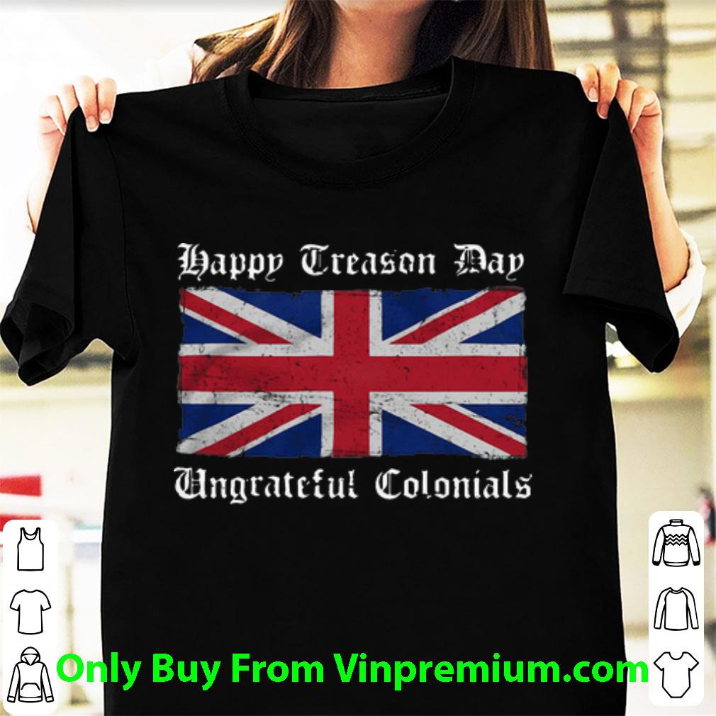 Awesome Happy Treason Day Ungrateful Colonials Union Jack shirt