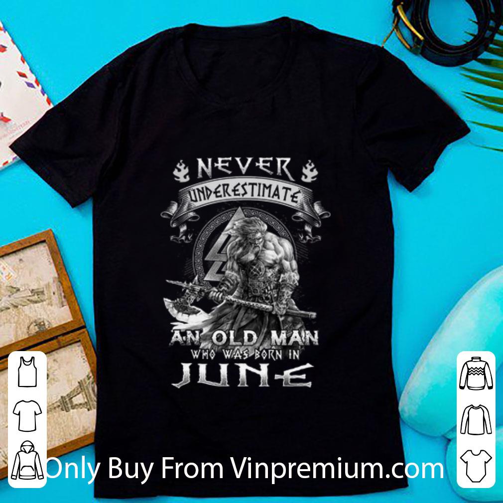 Nice Never Underestimate And Old Man Who Was Born In June Viking shirt