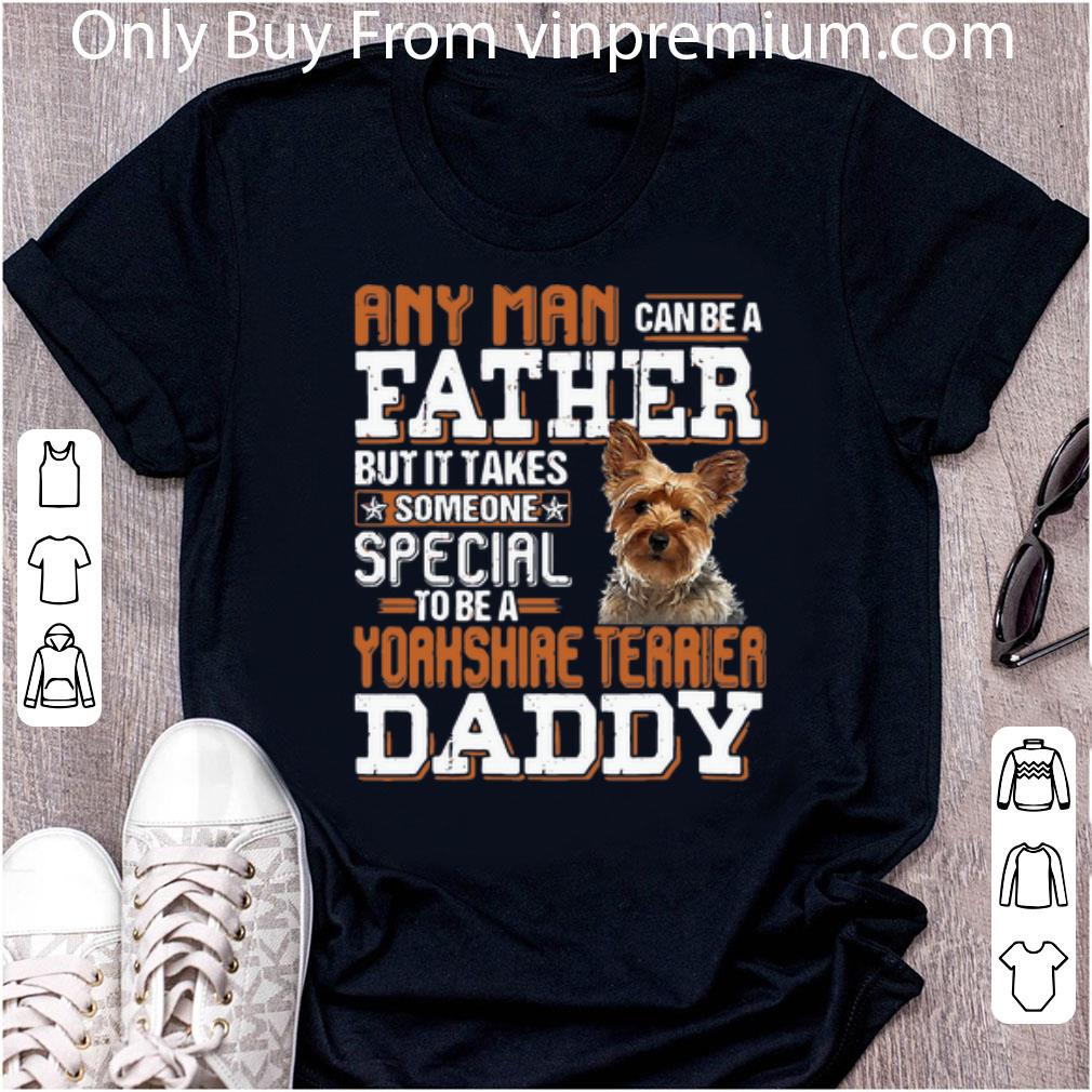 Hot Any Man Can Be A Father Someone Special To Be A Yorkshire Terrier Daddy shirt