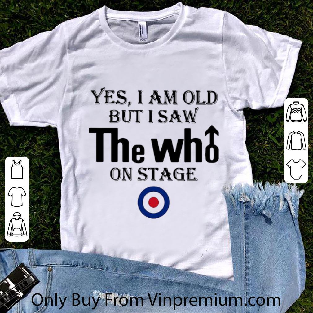 Awesome Yes I Am Old But I Saw The Who On Stage shirt