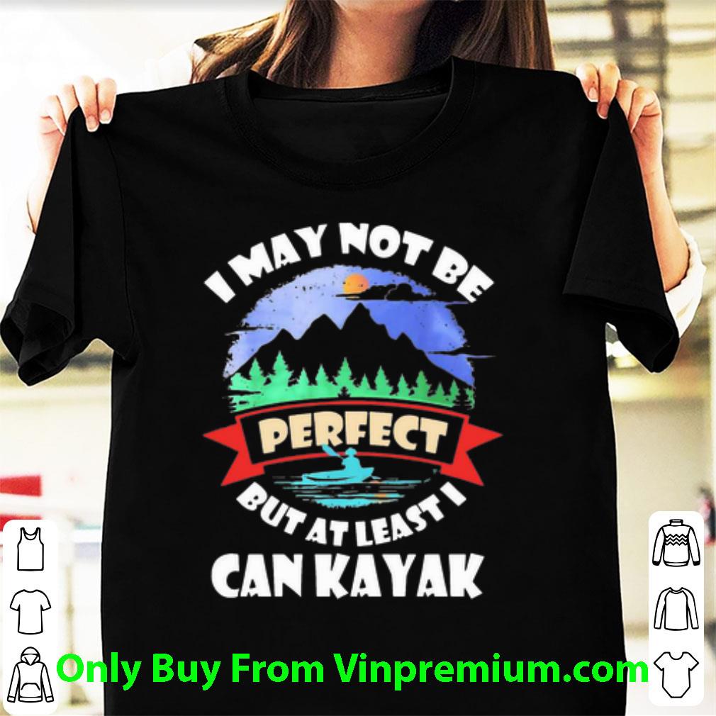 Pretty I May Not Be Perfect But At Least I Can Kayak shirt