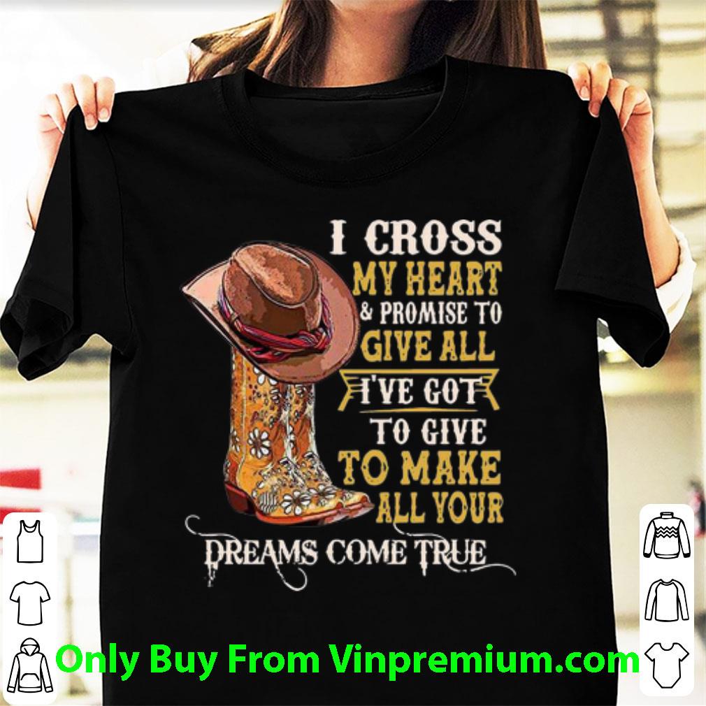 Nice Boots I Cross My Heart Promise To Give All Dreams Come True shirt