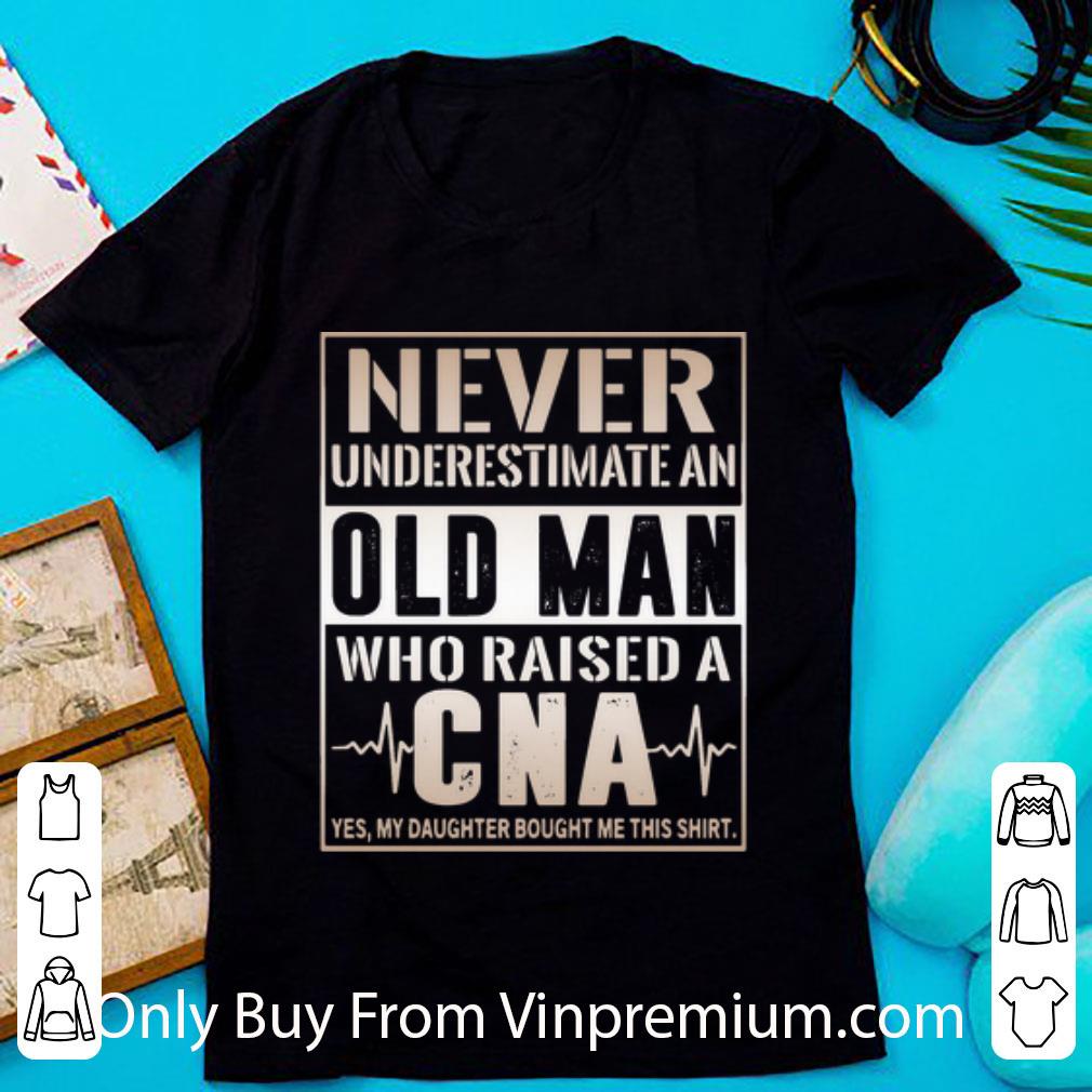 Top Never Underestimate An Old Man Who Raised A CNA shirt