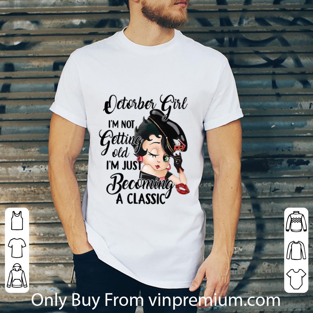 Pretty Betty Boop October Girl I'm Not Getting Old I'm Just Becoming A Classic shirt