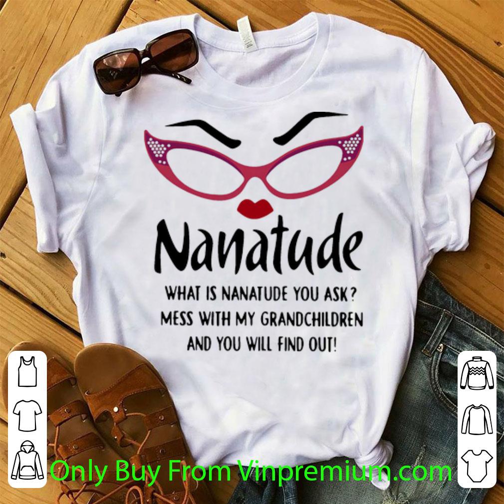 Premium Nanatude What Is Nanatude You Ask Mess With My Grandchildren shirt