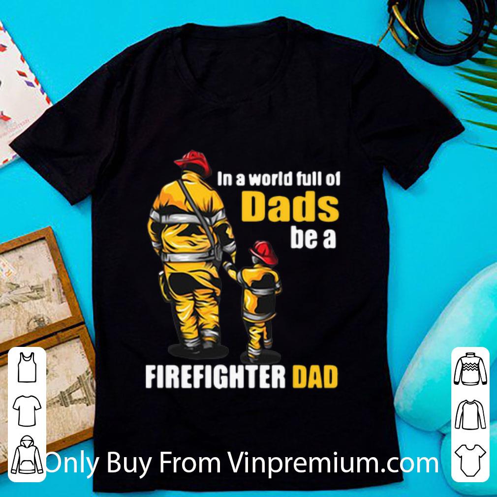 Premium In A World Full Of Dads Be A Firefighter Dad Father's Day shirt