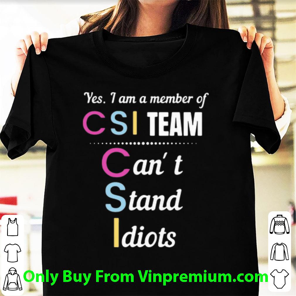 Official Yes I Am A Member Of CSI Team Can’t Stand Idiots shirt