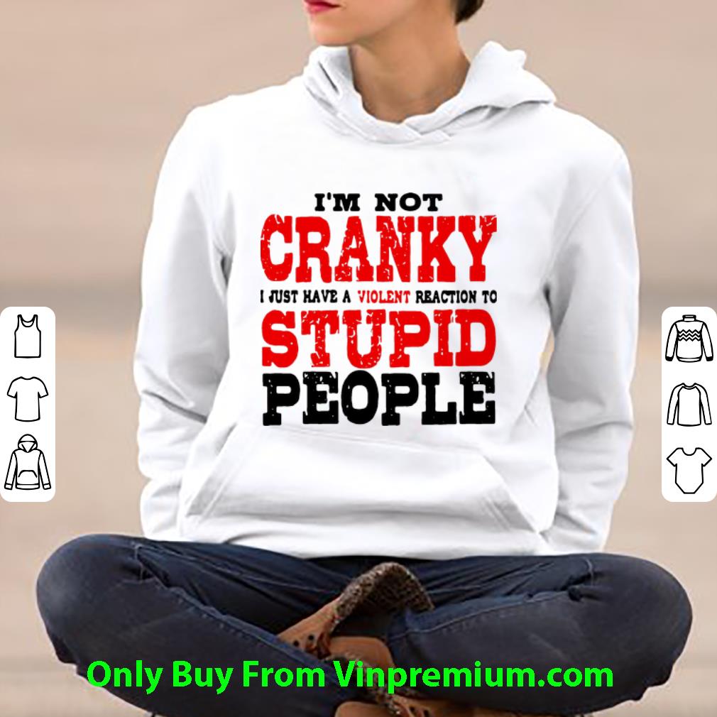 6e9e0c2a awesome i m not cranky i just have a violent reaction to stupid people shirt 4 - Awesome I’m Not Cranky I Just Have A Violent Reaction To Stupid People shirt