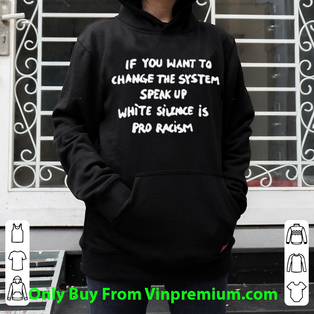 82042ef4 premium if you want to change the system speak up white silence is pro racism shirt 4 - Premium If You Want To Change The System Speak Up White Silence Is Pro Racism shirt