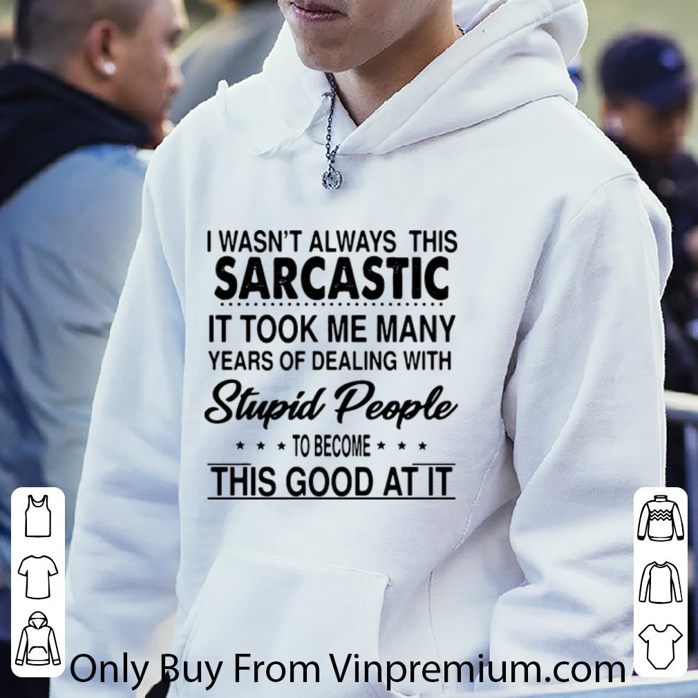 aab85d32 original sarcastic it took me many years of dealing with stupid people shirt 4 - Original Sarcastic It Took Me Many Years Of Dealing With Stupid People shirt