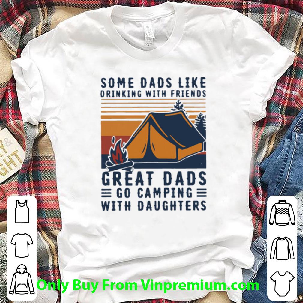 Top Vintage Some Dads Like Drinking Great Dads Go Camping With Daughters shirt