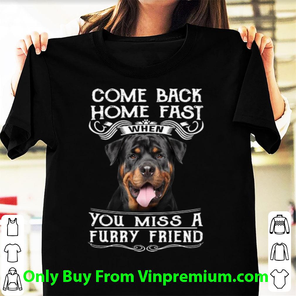 Official Rottweiler Come Back Home Fast When You Miss A Furry Friend shirt