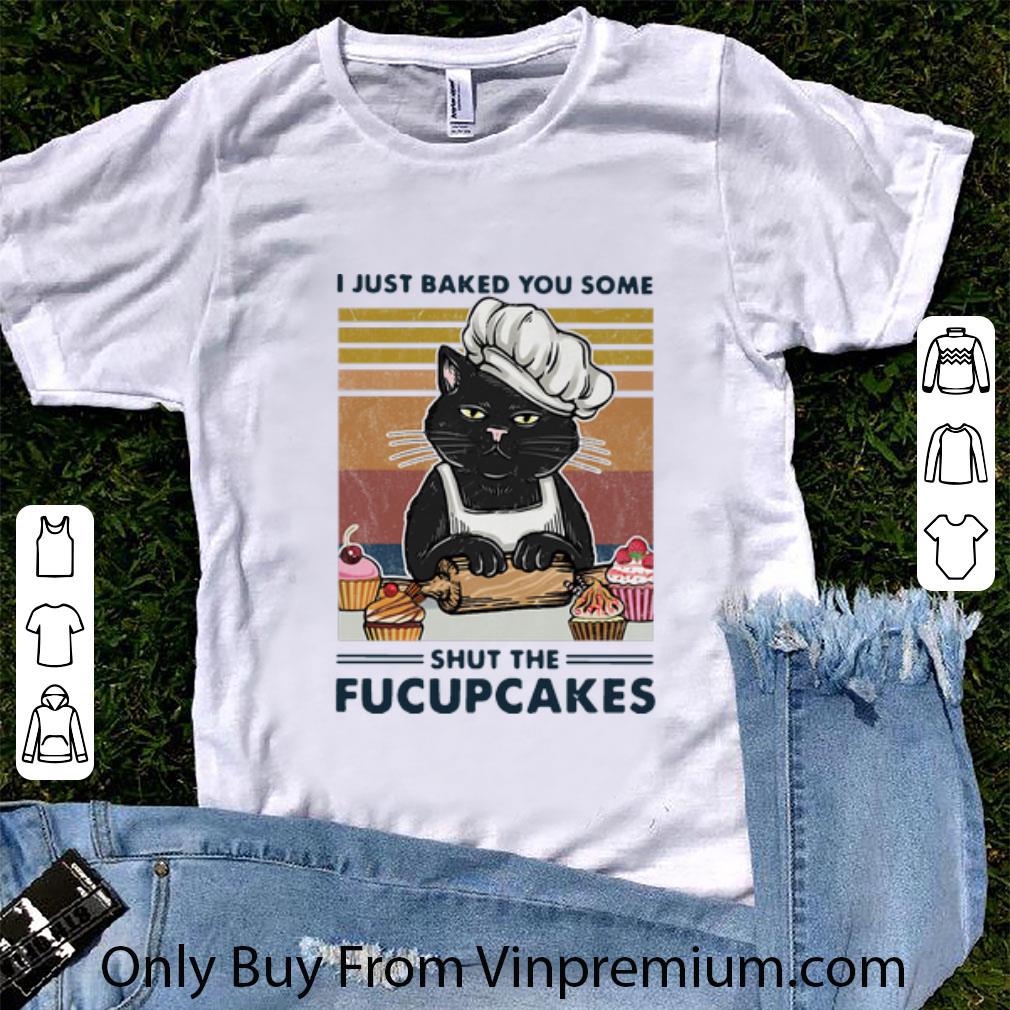 Top Vintage Cat Baker I Just Baked You Some Shut The Fucupcakes shirt