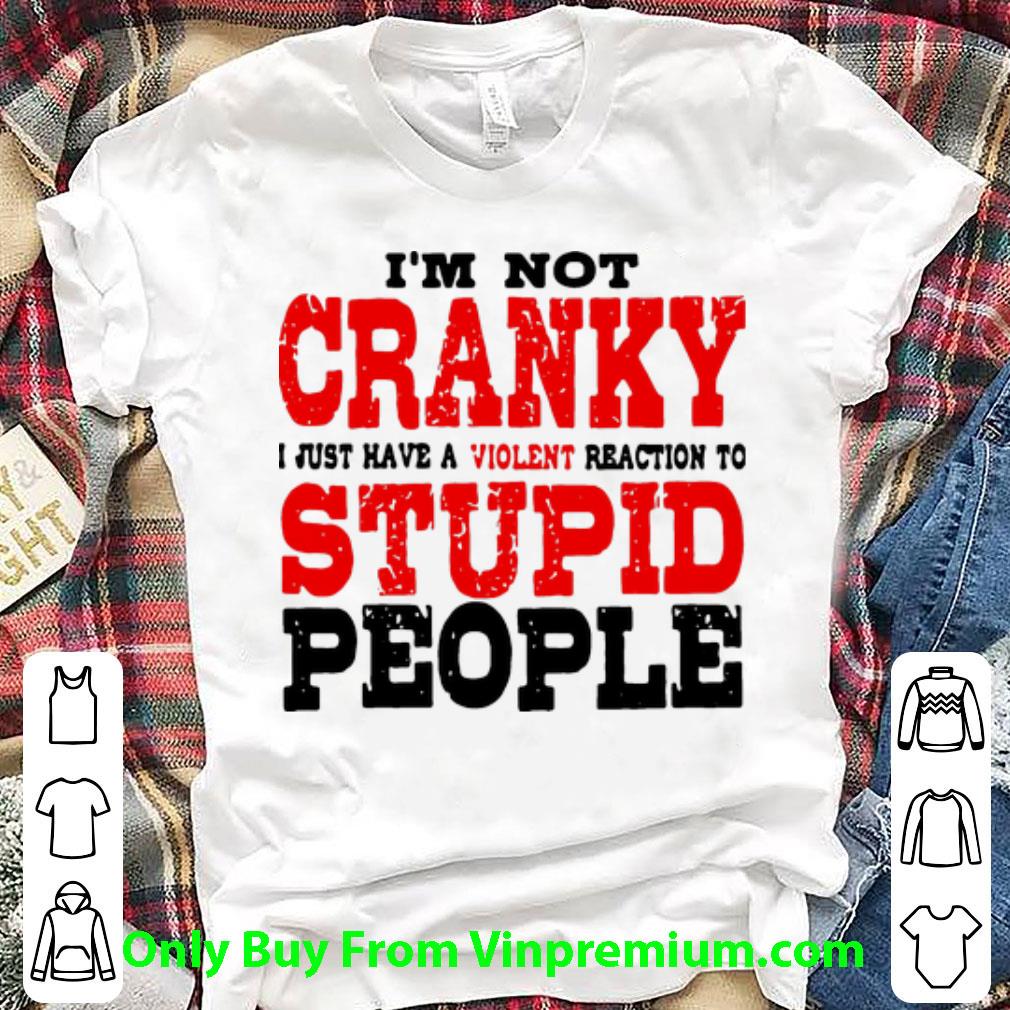 Awesome I’m Not Cranky I Just Have A Violent Reaction To Stupid People shirt