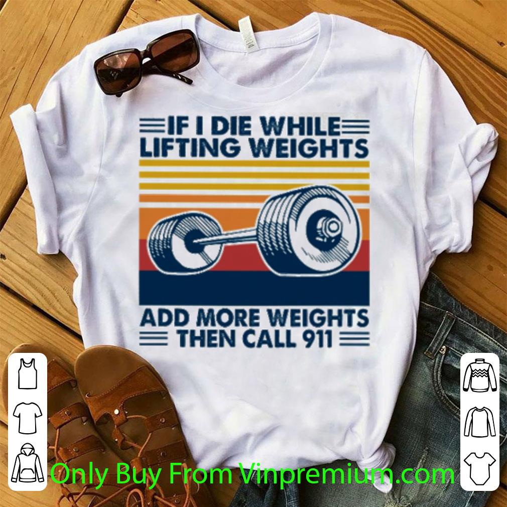 Original Vintage If I Die White Lifting Weights Add More Weights Then Call 911 shirt