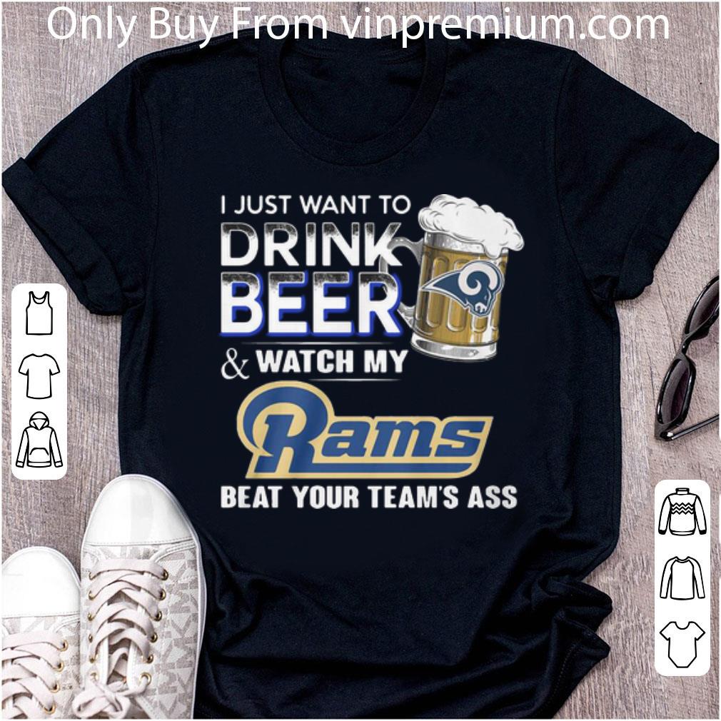 Premium I Just Want To Drink Beer Watch My Rams Beat Your Team’s Ass shirt