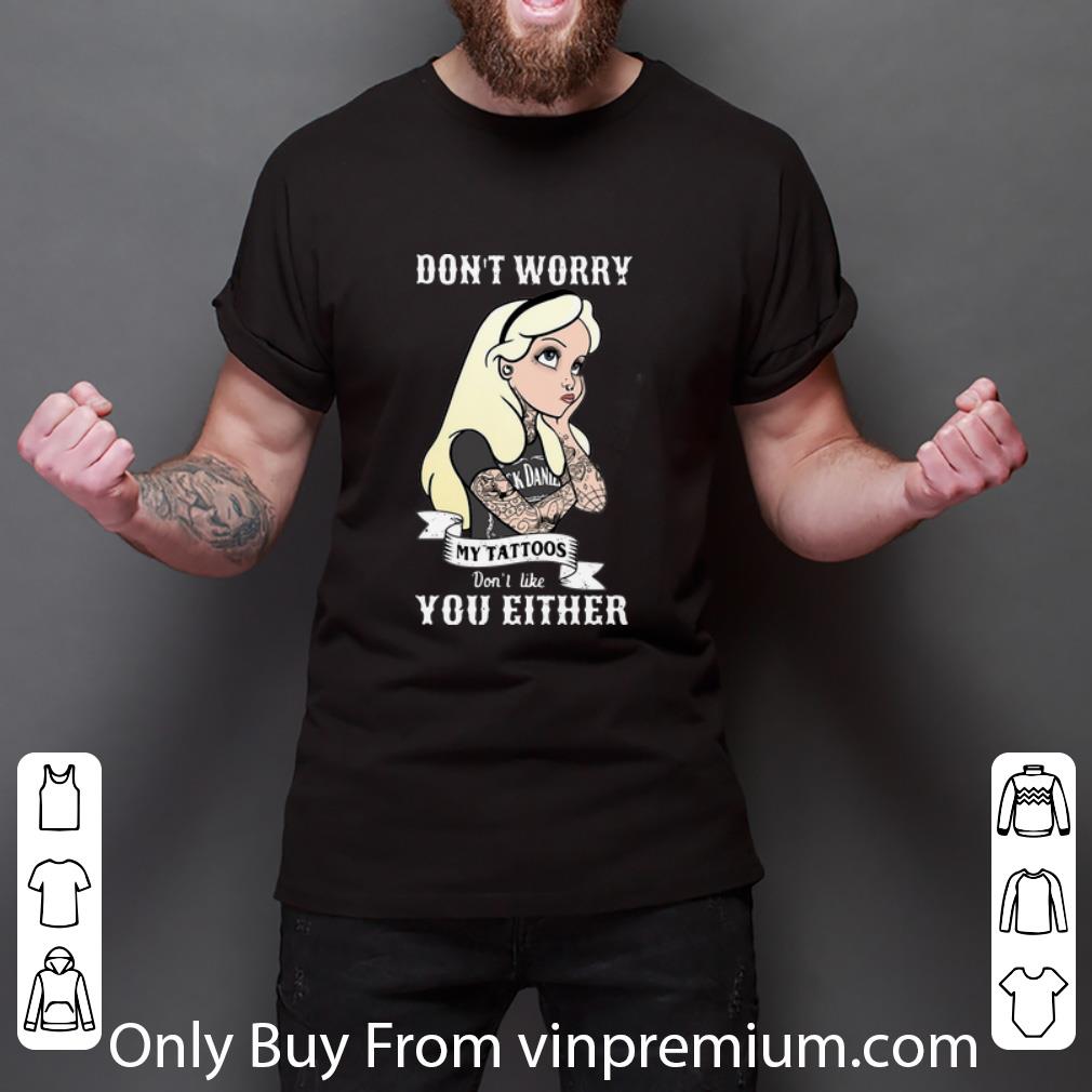 Nice Don’t Worry My Tattoos Don’t Like You Either shirt
