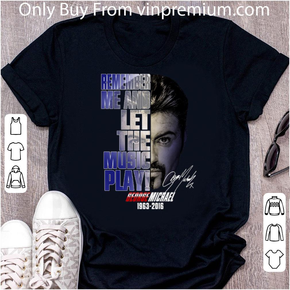 Hot George Michael 1963-2016 Remember Me And Let The Music Play shirt