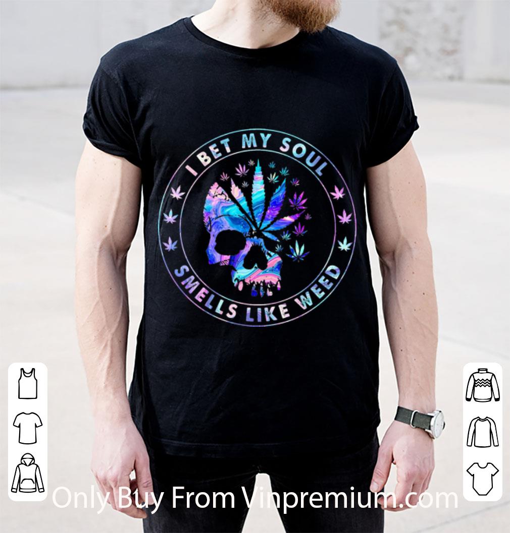 Nice Skull I Bet My Soul Smells Like Weed shirt