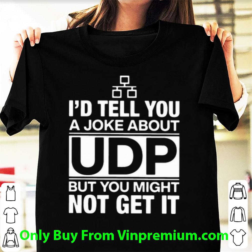 Hot I’d Tell You A Joke About Udp But You Might Not Get It shirt