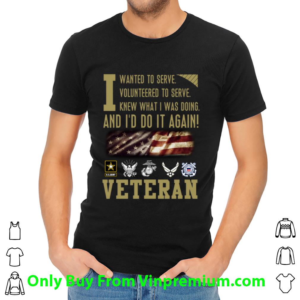 Nice Veteran I Wanted To Serve I Volunteered To Serve I Knew What I Was Doing shirt