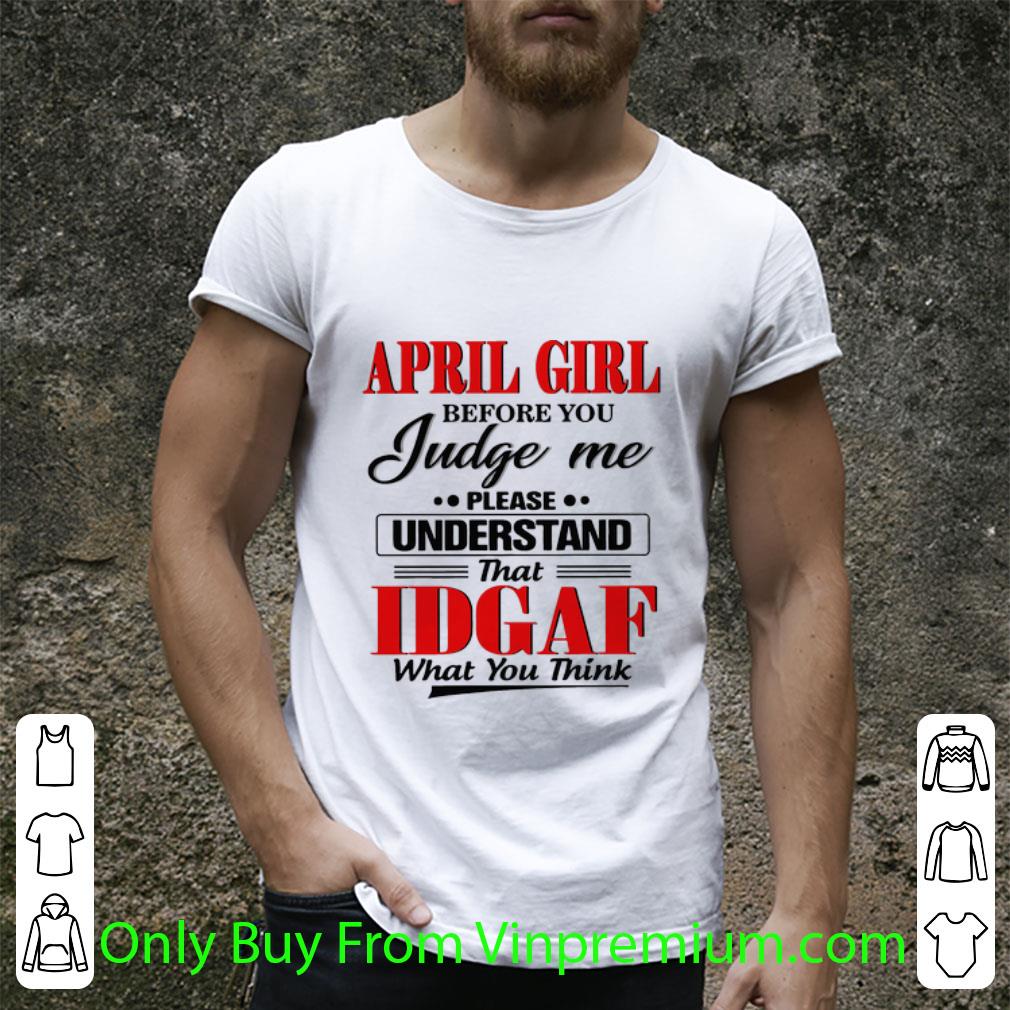 Pretty April Girl Before You Judge Me Please Understand That IDGAF shirt