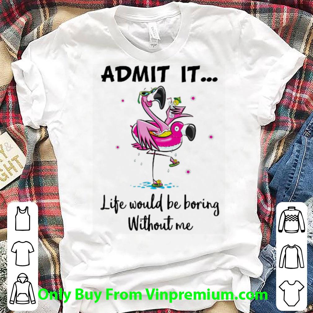 Pretty Flamingo Admit It Life Would Be Boring Without Me shirt