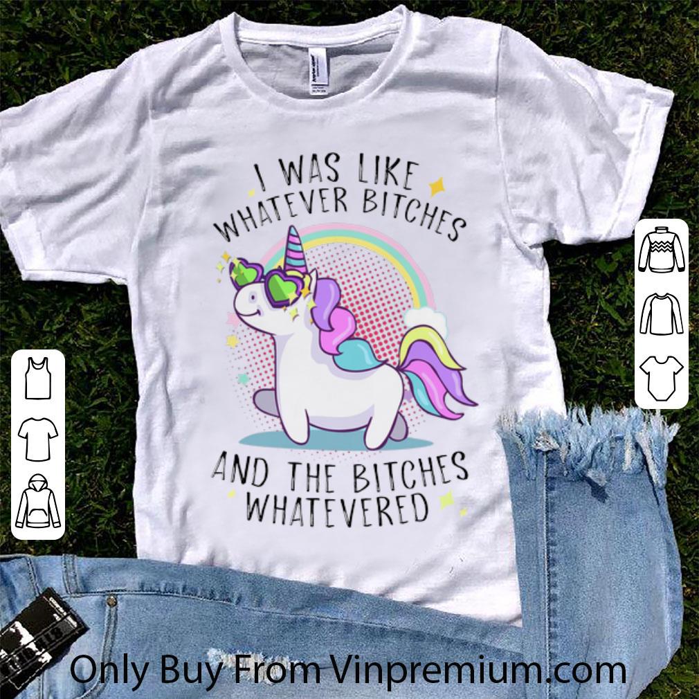 Original Unicorn I Was Like Whatever Bitches And The Bitches Whatevered shirt