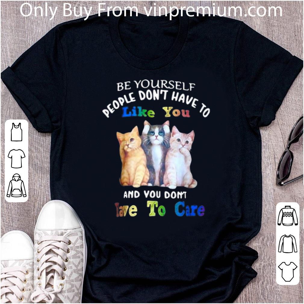 Premium Cat Be Yourself People Don’t Have To Like You And You Don’t Have To Care shirt