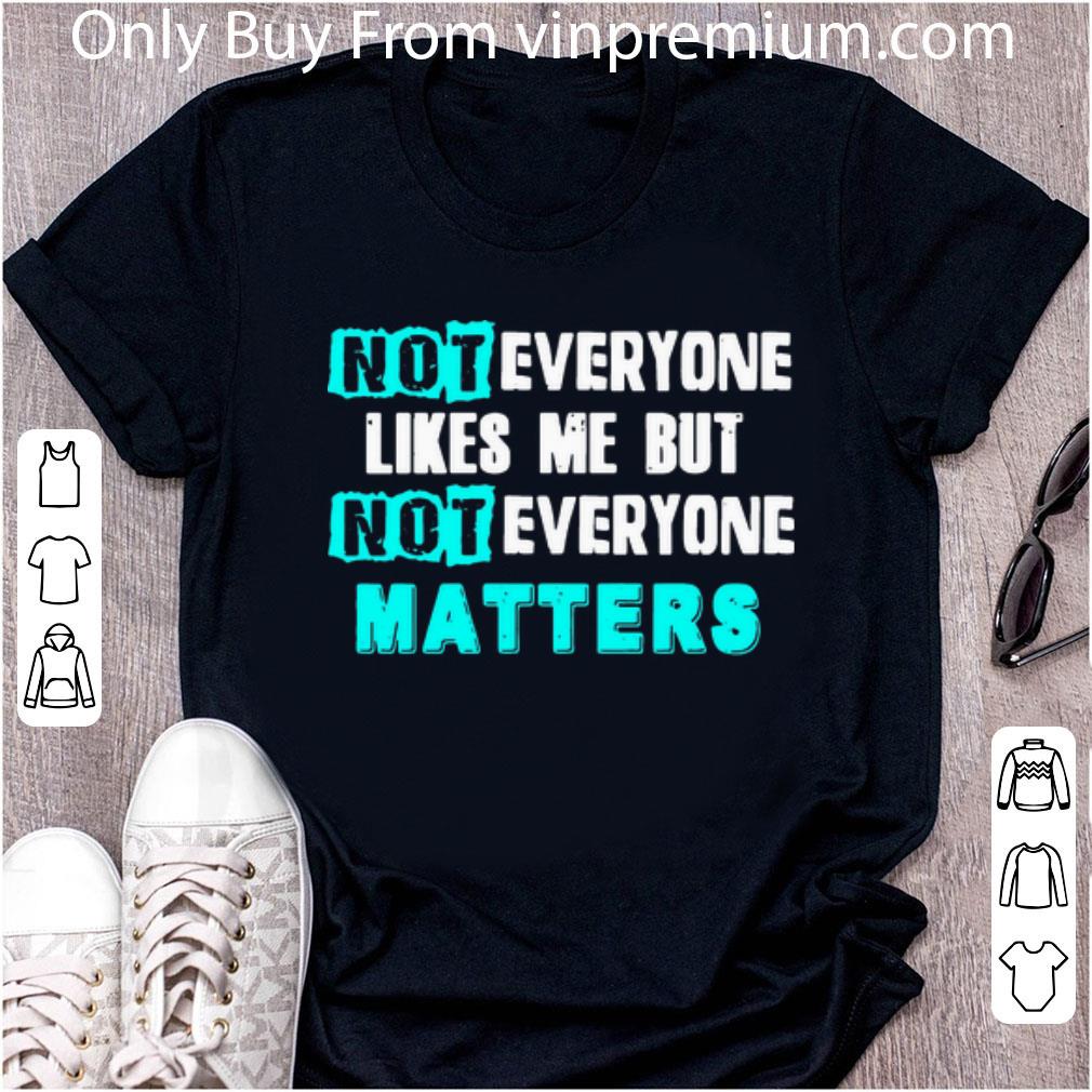 Nice Not Everyone Likes Me But Not Everyone Matter shirt