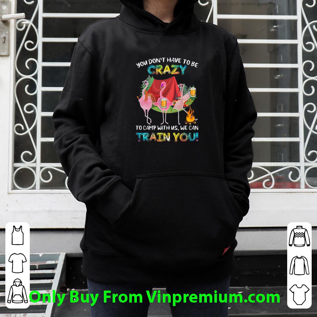 a41318c3 awesome flamingos you don t have to be crazy to camp with us we can train you shirt 4 - Awesome Flamingos You Don't Have To Be Crazy To Camp With Us We Can Train You shirt