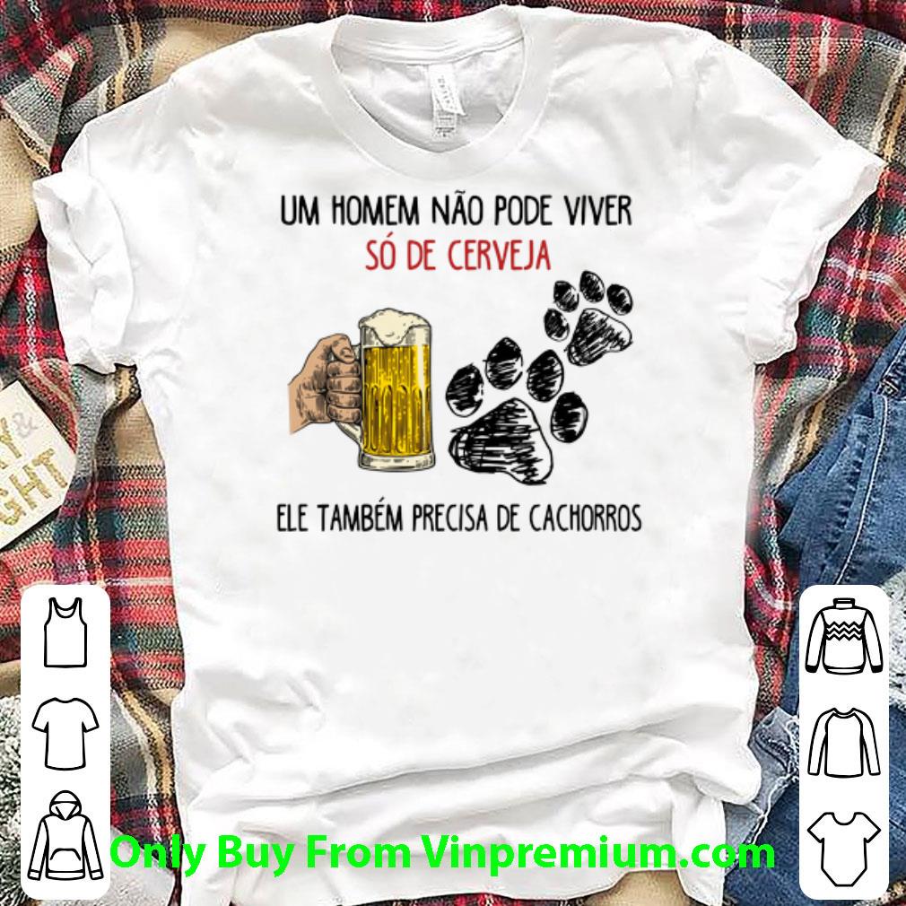 Top Um Homem Não Pode Viver Só De Cerveja Ele Também Precisa De shirt