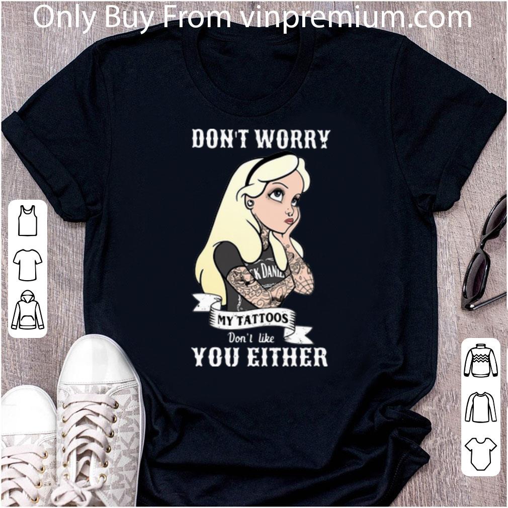 Nice Don’t Worry My Tattoos Don’t Like You Either shirt