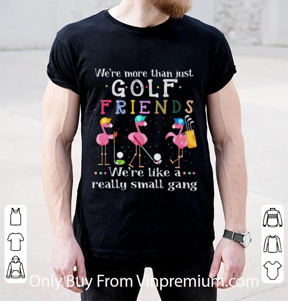 Premium Flamingos We're More Than Just Golf Friends We're Like A Really shirt