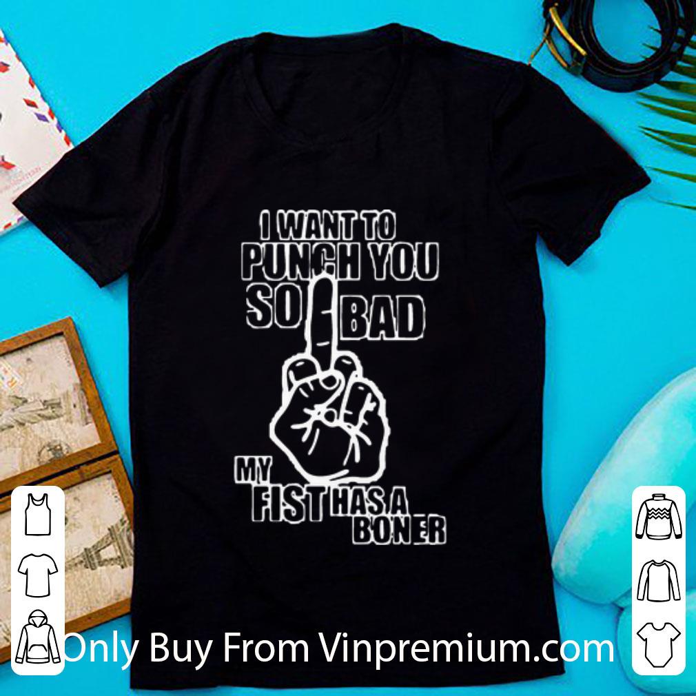 Premium I Want To Punch You So Bad My Fist Has A Boner shirt