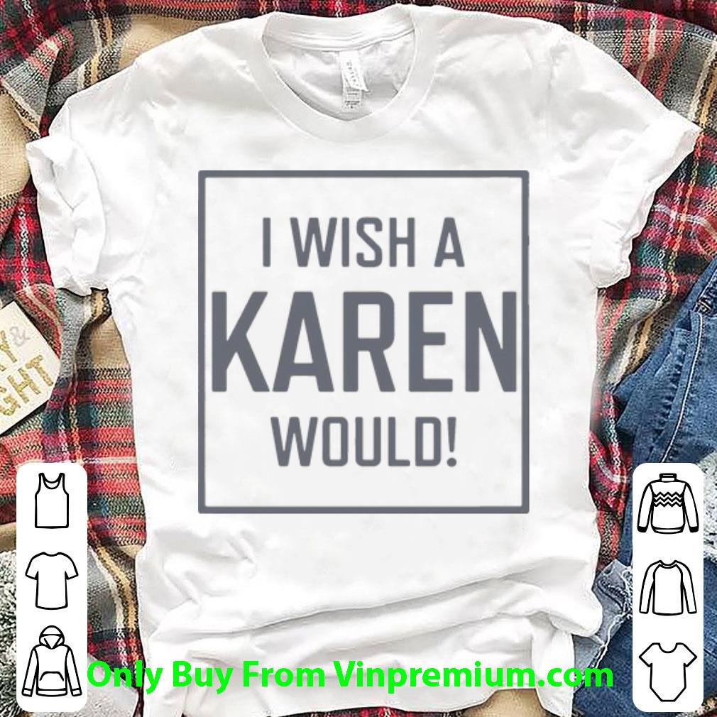Hot I Wish A Karen Would shirt