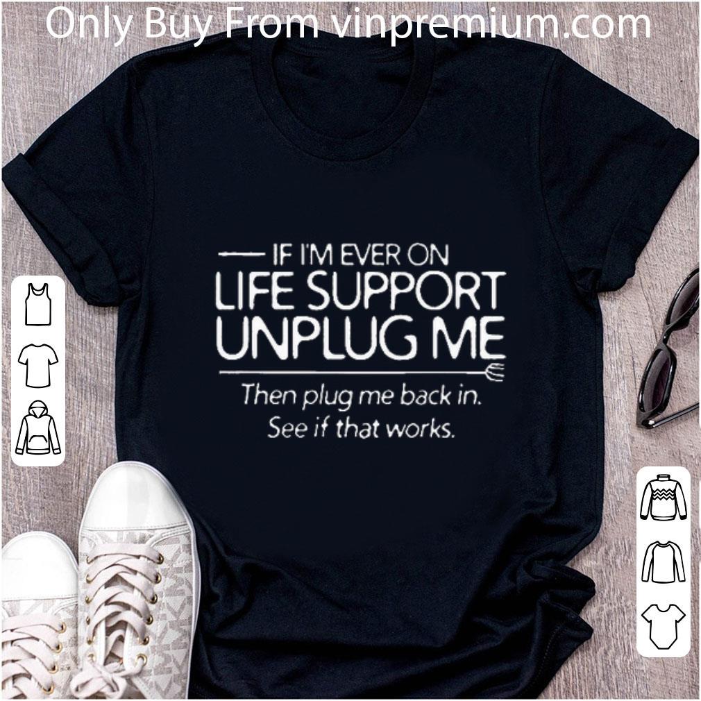 Original If I'm Ever On Life Support Unplug Me Then Plug Me Back In shirt