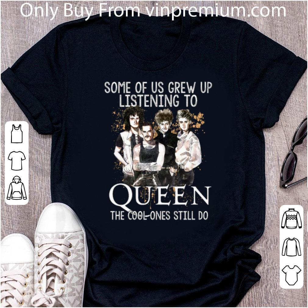 Top Some Of Us Grew Up Listening To Queen The Cool Ones Still Do shirt