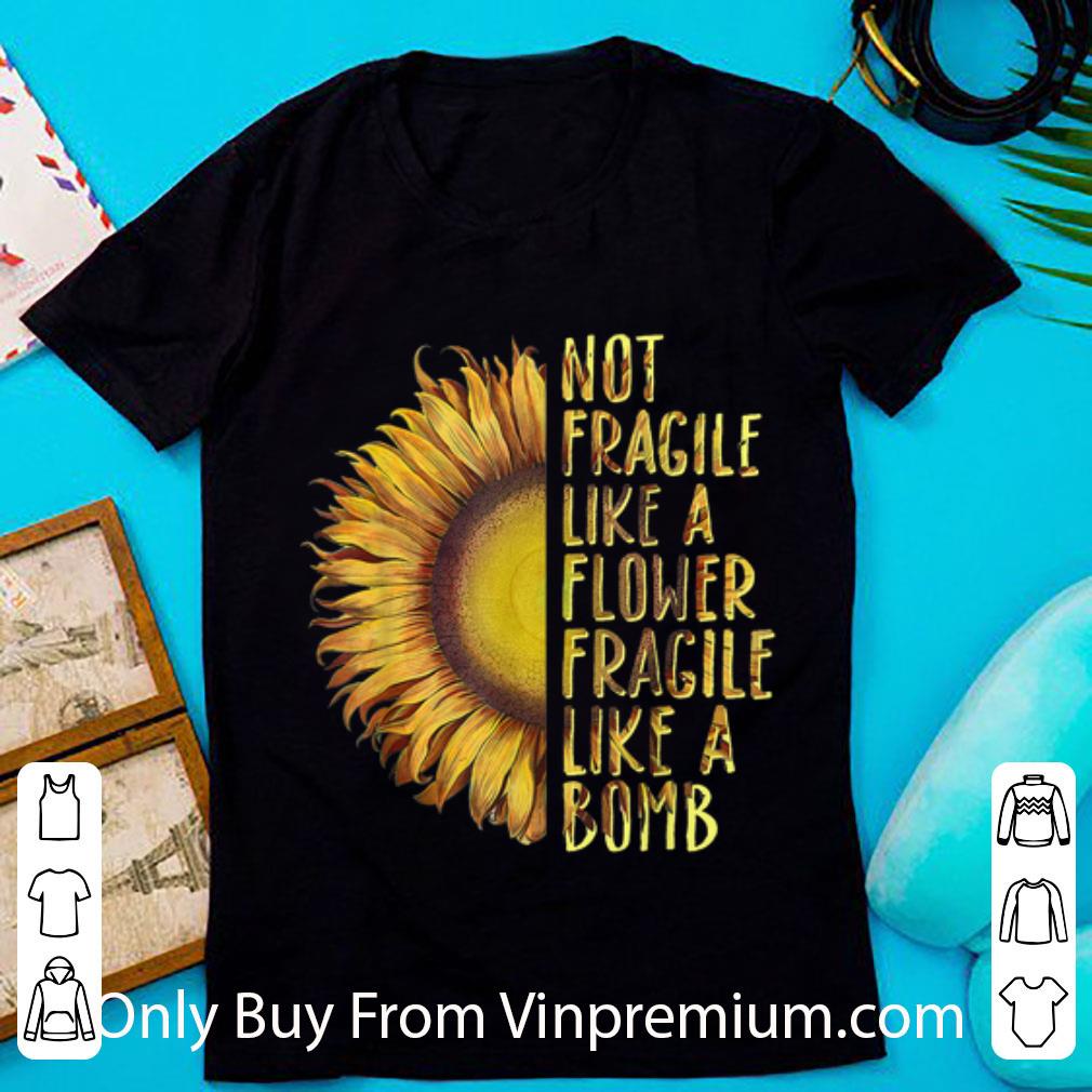Great Not Fragile Like A Flower Fragile Like A Bomb Sunflower shirt