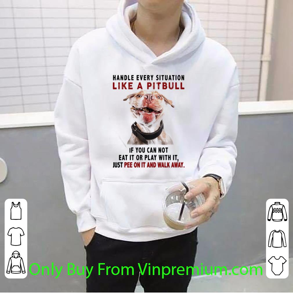 022697ec original handle every situation like a pitbull if you can not eat it or play with it shirt 4 - Original Handle Every Situation Like A Pitbull If You Can Not Eat It Or Play With It shirt