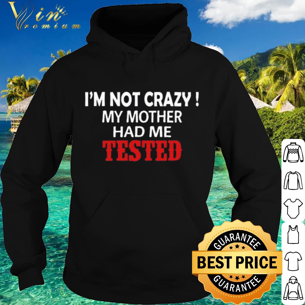 11cfa631 premium i m not crazy my mother had me tested shirt 4 - Premium I'm not crazy my mother had me tested shirt