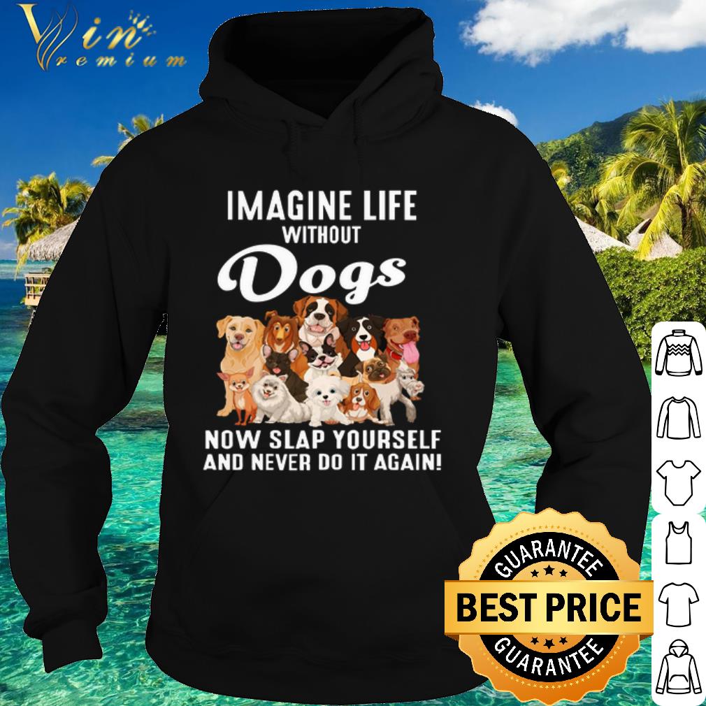 Pretty Imagine life without Dogs now slap yourself and never do it again shirt 1c9ea2c9 pretty imagine life without dogs now slap yourself and never do it again shirt 4 - Pretty Imagine life without Dogs now slap yourself and never do it again shirt